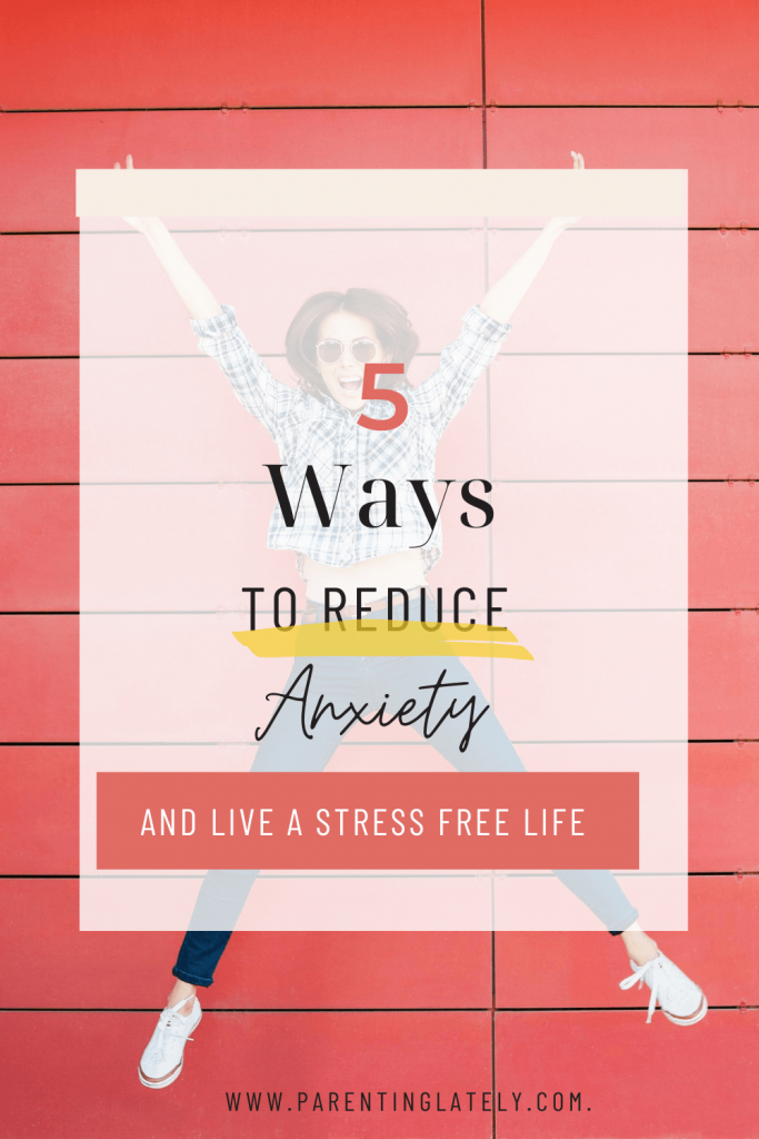 PARENTINGLATELY/5 WAYS TO REDUCE ANXIETY AND LIVE A STRESS FREE LIFE 